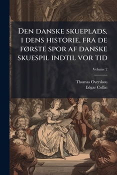 Den danske skueplads, i dens historie, fra de fÃ, rste spor af danske skuespil indtil vor tid (Danish Edition)