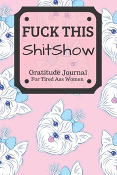 Fuck This Shit Show Gratitude Journal For Tired Ass Women: Funny Cuss words Gifts For Tired-Ass Women and Girls