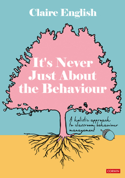 Paperback It's Never Just About The Behaviour: A holistic approach to classroom behaviour management Book