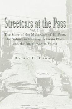 Streetcars at the Pass, Vol. 1: The Story of the Mule Cars of El Paso, The Suburban Railway to Tobin Place, and The Interurban to Ysleta