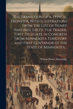 Paperback The Transition of a Typical Frontier, With Illustrations From the Life of Henry Hastings Sibley, fur Trader, First Delegate in Congress From Minnesota Book