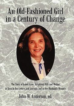 Hardcover An Old-Fashioned Girl in a Century of Change: The Story of Isabel Anne, Scriptural Wife and Mother as Seen in Her Letters and Journals and in Her Hus Book