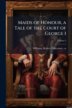 Maids of honour, a tale of the court of George I Volume 2