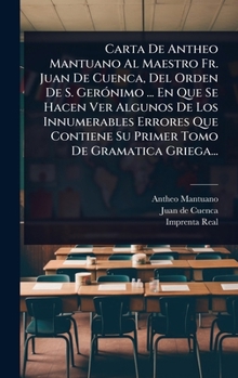 Carta De Antheo Mantuano Al Maestro Fr. Juan De Cuenca, Del Orden De S. GerÃ3nimo ... En Que Se Hacen Ver Algunos De Los Innumerables Errores Que ... Tomo De Gramatica Griega... (Spanish Edition)