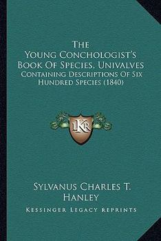 Paperback The Young Conchologist's Book of Species, Univalves: Containing Descriptions of Six Hundred Species (1840) Book