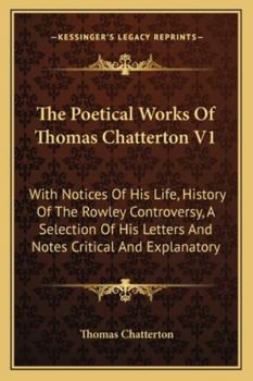 Paperback The Poetical Works of Thomas Chatterton V1: With Notices of His Life, History of the Rowley Controversy, a Selection of His Letters and Notes Critical Book