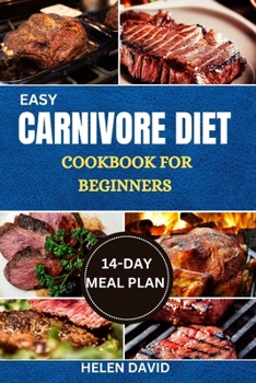 EASY CARNIVORE DIET COOKBOOK FOR BEGINNERS: Discover The Flavor And Nutrition of Meat-Based Cooking With Easy-to-Follow Recipes