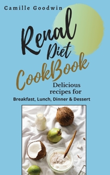 Renal Diet Cookbook: Delicious recipes for: Breakfast, lunch, dinner & dessert. Prevent Kidney problems