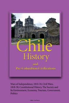Chile History, and Pre-Columbian Civilizations : Wars of Independence, 1810-18, Civil Wars, 1818-30, Constitutional History, the Society and Its Environment, Economy, Tourism, Government, Politics