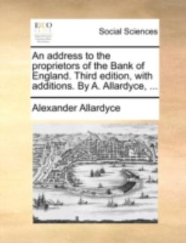 Paperback An Address to the Proprietors of the Bank of England. Third Edition, with Additions. by A. Allardyce, ... Book