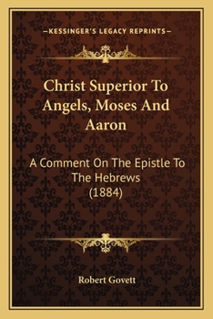 Paperback Christ Superior To Angels, Moses And Aaron: A Comment On The Epistle To The Hebrews (1884) Book