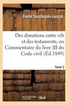 Paperback Des Donations Entre Vifs Et Des Testaments, Ou Commentaire Du Livre III Du Code Civil T02 [French] Book