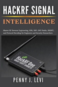 Paperback HackRF Signal Intelligence: Master RF Reverse Engineering, SDR, DSP, GNU Radio, SIGINT, and Protocol Decoding for Engineers and Security Researchers Book