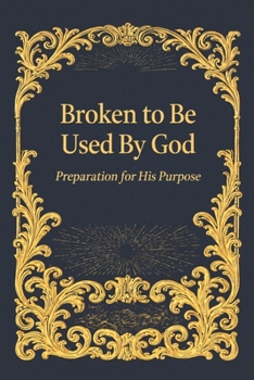 Paperback Broken to Be Used By God: Preparation for His Purpose Book