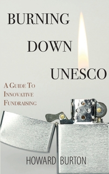 Paperback Burning Down UNESCO: A Guide To Innovative Fundraising Book