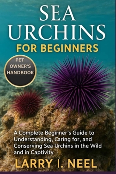 SEA URCHINS FOR BEGINNERS: A Complete Beginner’s Guide to Understanding, Caring for, and Conserving Sea Urchins in the Wild and in Captivity.