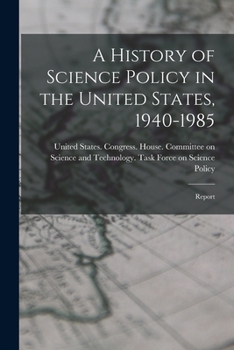 A History of Science Policy in the United States, 1940-1985: Report