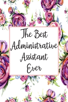 The Best Administrative Assistant Ever: Weekly Planner For Administrative Assistant 12 Month Floral Calendar Schedule Agenda Organizer (6x9 Secretary Planner January 2020 - December 2020)