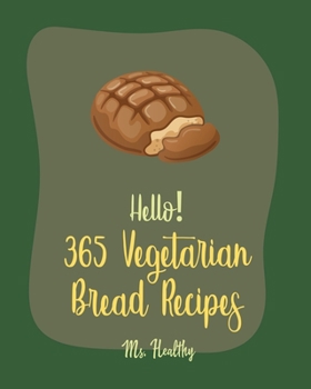 Paperback Hello! 365 Vegetarian Bread Recipes: Best Vegetarian Bread Cookbook Ever For Beginners [Book 1] Book