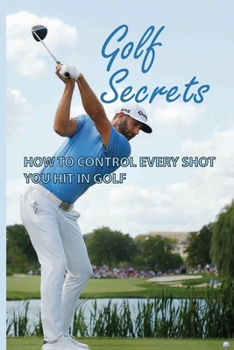 Paperback Golf Secrets: How To Control Every Shot You Hit In Golf: Golf Tutorials Book
