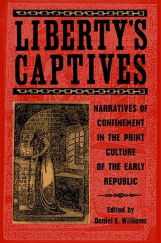 Liberty's Captives: Narratives of Confinement in the Print Culture of the Early Republic
