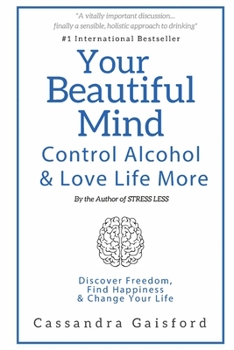 Paperback Your Beautiful Mind: Control Alcohol: Discover Freedom, Find Happiness and Change Your Life Book