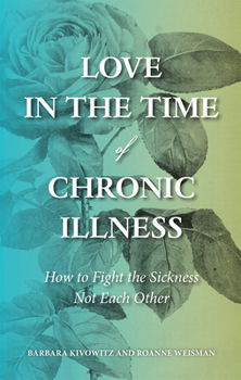 Paperback Love in the Time of Chronic Illness: How to Fight the Sickness--Not Each Other Book
