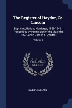 The Register of Haydor, Co. Lincoln: Baptisms, Burials, Marriages, 1559-1649; Transcribed by Permission of the Vicar the Rev. Canon Gordon F. Deedes; Volume 9