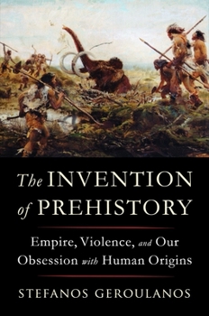 Hardcover The Invention of Prehistory: Empire, Violence, and Our Obsession with Human Origins Book