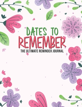Dates To Remember The Ultimate Reminder Journal: Birthdays  Anniversaries Important Dates All In One Place In An Attractive Convenient Reminder ... Forever Your Special Dates Large Print Floral