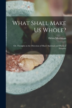 Paperback What Shall Make Us Whole?: Or, Thoughts in the Direction of Man's Spiritual and Physical Integrity Book