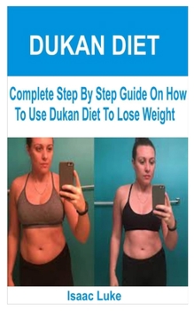 Paperback Dukan Diet: Complete Step By Step Guide On How To Use Dukan Diet To Lose Weight Book