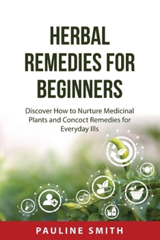 Paperback Herbal Remedies For Beginners: Discover How to Nurture Medicinal Plants and Concoct Remedies for Everyday Ills Book