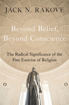 Hardcover Beyond Belief, Beyond Conscience: The Radical Significance of the Free Exercise of Religion Book