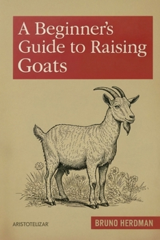 Paperback A Beginner's Guide to Raising Goats: A Simple, Step-by-Step Handbook for Beginners Book