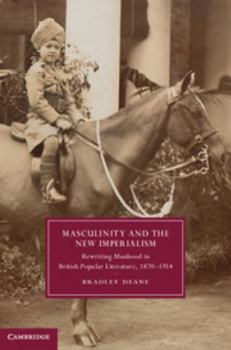 Masculinity and the New Imperialism: Rewriting Manhood in British Popular Literature, 1870-1914 - Book  of the Cambridge Studies in Nineteenth-Century Literature and Culture