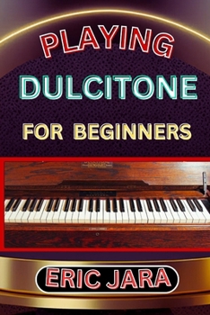 Paperback Playing Dultcitone for Beginners: Complete Procedural Melody Guide To Understand, Learn And Master How To Play Dultcitone Like A Pro Even With No Form Book