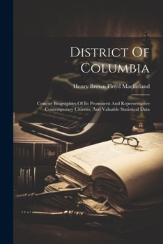 Paperback District Of Columbia: Concise Biographies Of Its Prominent And Representative Contemporary Citizens, And Valuable Statistical Data Book