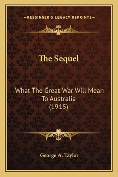 Paperback The Sequel: What The Great War Will Mean To Australia (1915) Book