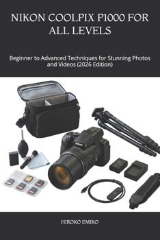 NIKON COOLPIX P1000 FOR ALL LEVELS: Beginner to Advanced Techniques for Stunning Photos and Videos (2026 Edition)