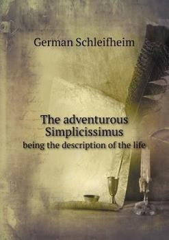 The Adventurous Simplicissimus Being the Description of the Life