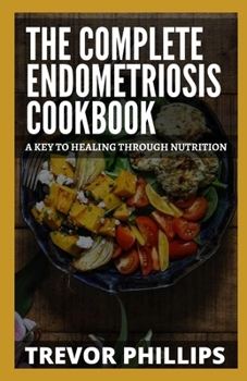 Paperback The Complete Endometriosis Cookbook: A Key To Healing Through Nutrition Book