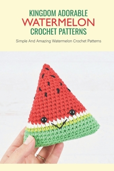Paperback Kingdom Adorable Watermelon Crochet Patterns: Simple And Amazing Watermelon Crochet Patterns: Adorable Watermelon Crochet Patterns Book