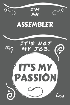 I'm An Assembler It's Not My Job It's My Passion: Perfect Gag Gift For An Assembler Who Happens To Be Passionate About Their Job! | Blank Lined ... Humour and Banter | Birthday| Hen | Stag Do |