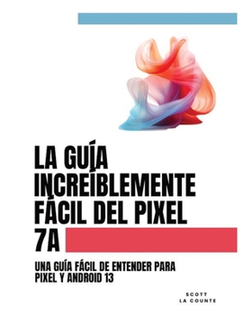 Paperback La Guía Increíblemente Fácil Del Pixel 7a: Una Guía Fácil De Entender Para Pixel Y Android 13 [Spanish] Book