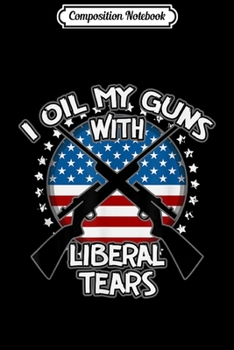 Paperback Composition Notebook: I Oil My Guns With Liberal Tears Hunting Rifles Journal/Notebook Blank Lined Ruled 6x9 100 Pages Book