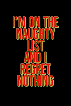 I'm on The Naughty List And I Regret Nothing: Funny Santa's List Notebook| Journal|Diary|Organizer Gift For Christmas and Birthday (6x9) 100 Pages ... Souvenir Present for Friends and Family 2019.