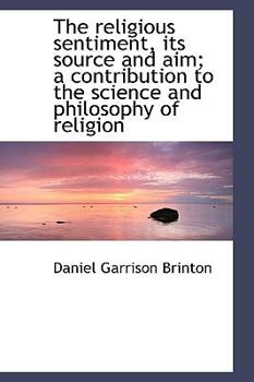 Hardcover The Religious Sentiment, Its Source and Aim; A Contribution to the Science and Philosophy of Religio Book
