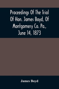 Paperback Proceedings Of The Trial Of Hon. James Boyd, Of Montgomery Co. Pa., June 14, 1873 Book