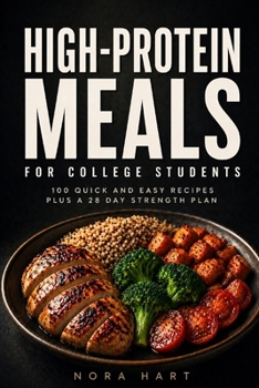 High Protein Meals for College Students: 100 Quick and Easy Recipes plus a 28 Day Strength Plan (College Kitchen Series)